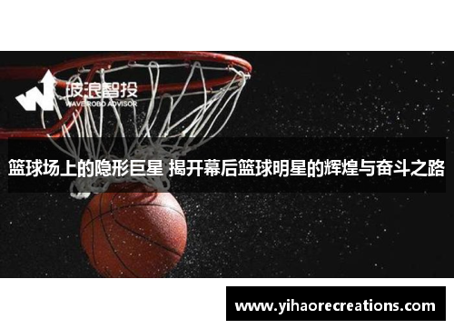 篮球场上的隐形巨星 揭开幕后篮球明星的辉煌与奋斗之路