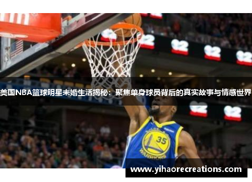 美国NBA篮球明星未婚生活揭秘：聚焦单身球员背后的真实故事与情感世界