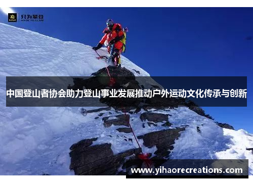 中国登山者协会助力登山事业发展推动户外运动文化传承与创新