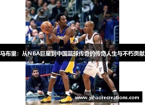 马布里：从NBA巨星到中国篮球传奇的传奇人生与不朽贡献