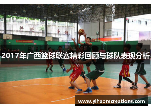2017年广西篮球联赛精彩回顾与球队表现分析